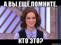 а вы ещё помните, кто это?