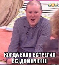  когда ваня встретил бездомную))))