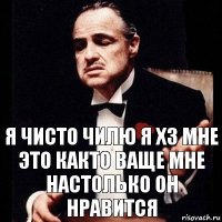 я чисто чилю я хз мне это както ваще мне настолько он нравится