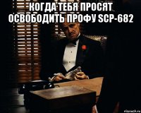 когда тебя просят освободить профу scp-682 