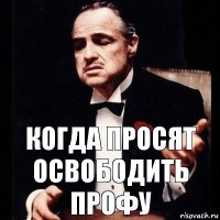 Когда просят освободить профу