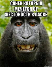 санек который мечется от жестокости к ласке 