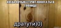 когда ночью стучит хохол а ты в говнище 