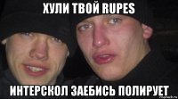 хули твой rupes интерскол заебись полирует