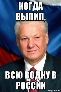 когда выпил, всю водку в россии