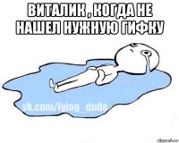 виталик , когда не нашел нужную гифку 