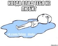 когда влад тебя не любит 