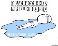 в расписсание 2 матеши подряд 