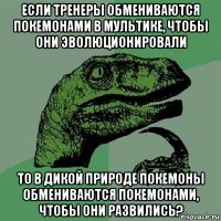 если тренеры обмениваются покемонами в мультике, чтобы они эволюционировали то в дикой природе покемоны обмениваются покемонами, чтобы они развились?