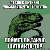 а если к шутке не указывать что это шутка поймет ли такую шутку кто-то?