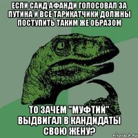 если саид афанди голосовал за путина и все тарикатчики должны поступить таким же образом то зачем "муфтий" выдвигал в кандидаты свою жену?