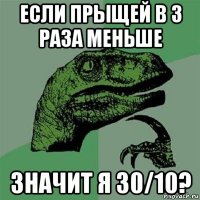 если прыщей в 3 раза меньше значит я 30/10?