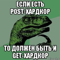 если есть post-хардкор то должен быть и get-хардкор