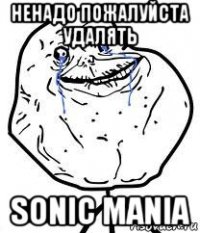 ненадо пожалуйста удалять sonic mania