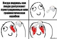 Когда видишь как люди допускают пунктуационные или грамматическая ошибки