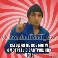  сегодня не все могут смотреть в завтрашний день