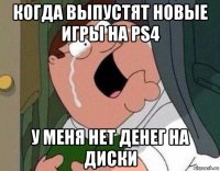 когда выпустят новые игры на ps4 у меня нет денег на диски