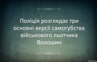 Поліція розглядає три основні версії самогубства військового льотчика Волошин