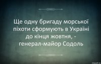 Ще одну бригаду морської піхоти сформують в Україні до кінця жовтня, - генерал-майор Содоль