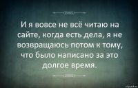 И я вовсе не всё читаю на сайте, когда есть дела, я не возвращаюсь потом к тому, что было написано за это долгое время.