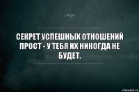 Секрет успешных отношений прост - у тебя их никогда не будет.