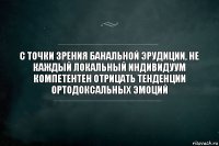 С точки зрения банальной эрудиции, не каждый локальный индивидуум компетентен отрицать тенденции ортодоксальных эмоций