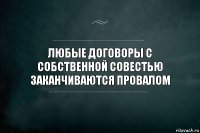 Любые договоры с собственной совестью заканчиваются провалом