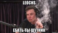 leochs ебать ты шутник