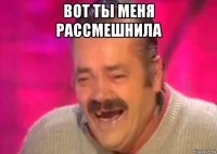 вот ты меня рассмешнила 