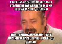 а они нас спрашиваю сколько сторипоинтов сделали. мы им отвечаем 200 сделалию все стори позакрывали, как в картинках нарисовано. ничего не делали.