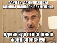 аахуеть. даже для лоха админа нашлось применение. админ иди пенсионный фонд спонсируй.