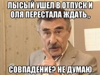 лысый ушел в отпуск и оля перестала ждать., совпадение? не думаю