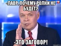 -лавр, почему ролки не будет? -это заговор!