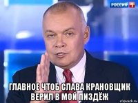  главное чтоб слава крановщик верил в мой пиздёж