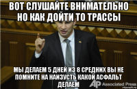 вот слушайте внимательно но как дойти то трассы мы делаем 5 дней из 8 средних вы не помните на наизусть какой асфальт делаем