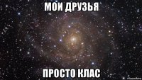 мои друзья просто клас