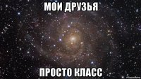 мои друзья просто класс