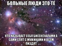 больные люди это те кто называет себя бисексуалами а сами спят с мужиками и всем пиздят