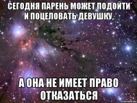 сегодня парень может подойти и поцеловать девушку, а она не имеет право отказаться