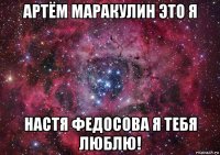 артём маракулин это я настя федосова я тебя люблю!