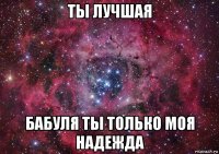 ты лучшая бабуля ты только моя надежда