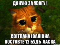 дякую за увагу ! світлана іванівна поставте 12 будь-ласка