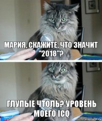 Мария, скажите, что значит "2018"? Глупые чтоль? Уровень моего ICQ