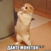  дайте монеток *^*