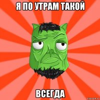 я по утрам такой всегда