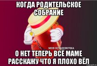 когда родительское собрание о нет теперь всё маме расскажу что я плохо вёл