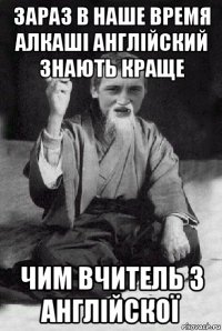 зараз в наше время алкаші англійский знають краще чим вчитель з англійскої