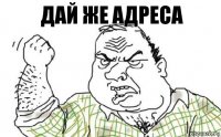 Дай же адреса