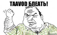 Taavod БЛЕАТЬ!