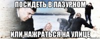 посидеть в лазурном или нажраться на улице